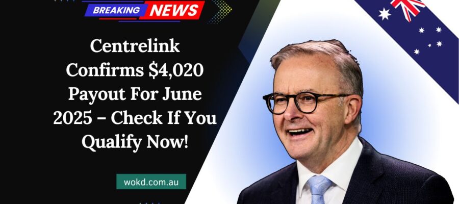 Centrelink Confirms $4,020 Payout For June 2025 – Check If You Qualify Now!